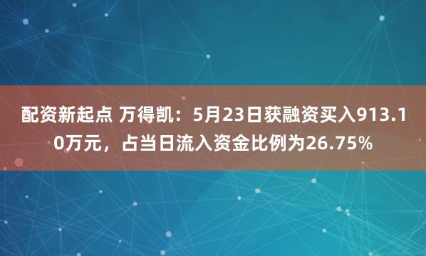 配资新起点 万得凯：5月23日获融资买入913.10万元，占当日流入资金比例为26.75%