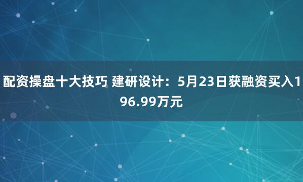 配资操盘十大技巧 建研设计：5月23日获融资买入196.99万元