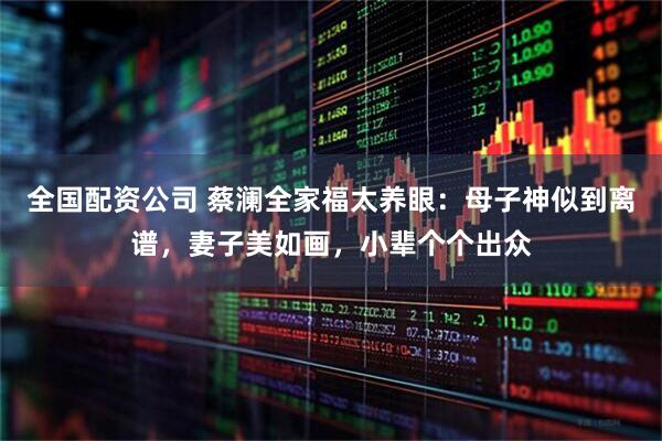 全国配资公司 蔡澜全家福太养眼：母子神似到离谱，妻子美如画，小辈个个出众