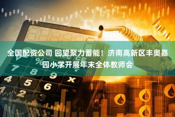 全国配资公司 回望聚力蓄能！济南高新区丰奥嘉园小学开展年末全体教师会