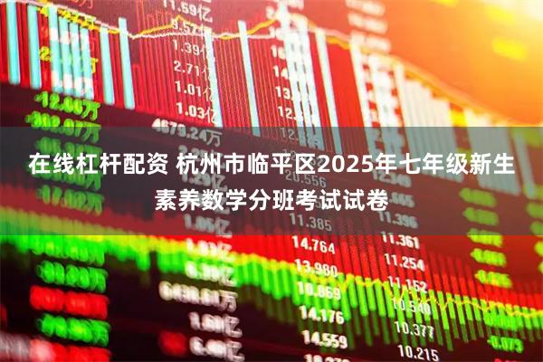 在线杠杆配资 杭州市临平区2025年七年级新生素养数学分班考试试卷