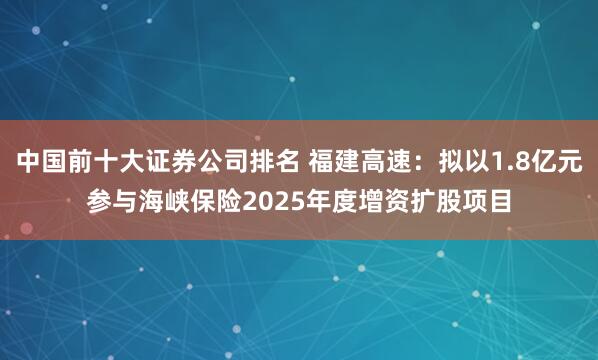 中国前十大证券公司排名 福建高速：拟以1.8亿元参与海峡保险2025年度增资扩股项目