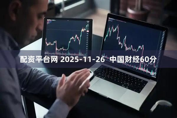 配资平台网 2025-11-26  中国财经60分